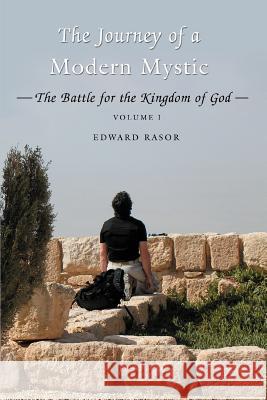 The Journey of a Modern Mystic: The Battle for the Kingdom of God Rasor, Edward B. 9780595388585 iUniverse