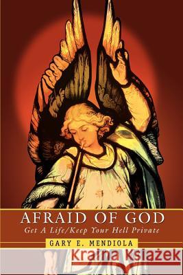 Afraid of God: Get A Life/Keep Your Hell Private Mendiola, Gary E. 9780595388639 iUniverse