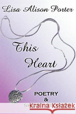 This Heart: Poetry & Short Stories Porter, Lisa Alison 9780595388868