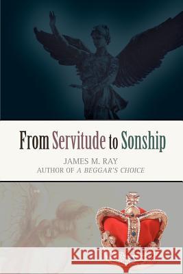 From Servitude to Sonship James M. Ray 9780595389131 iUniverse