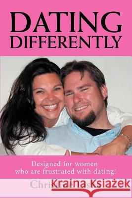 Dating Differently: Designed for women who are frustrated with dating! Liska, Christine 9780595389384 iUniverse