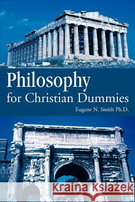 Philosophy for Christian Dummies Eugene N. Smit 9780595389476 iUniverse