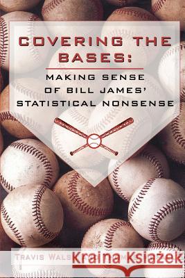 Covering the Bases: Making Sense of Bill James' Statistical Nonsense Walsh, Travis 9780595389483 iUniverse