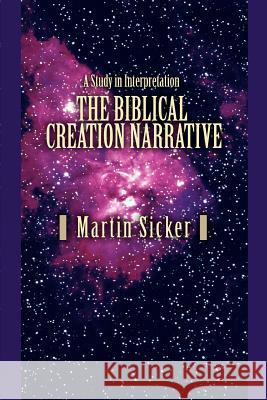 The Biblical Creation Narrative: A Study in Interpretation Sicker, Martin 9780595389872 iUniverse