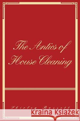The Antics of House Cleaning Shirley Bassett 9780595390533 iUniverse