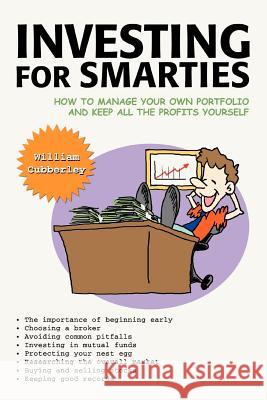 Investing for Smarties: How to Manage Your Own Portfolio and Keep All the Profits Yourself Cubberley, William 9780595390779 iUniverse