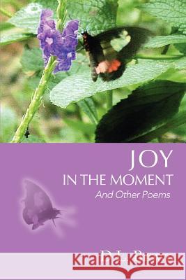 Joy in the Moment: And Other Poems Brown, D. L. 9780595391127 iUniverse