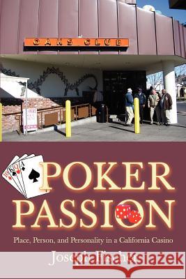 Poker Passion : Place, Person, and Personality in a California Casino Joseph Fischer 9780595391233 