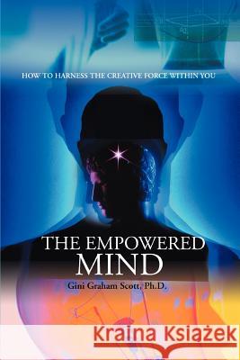 The Empowered Mind: How to Harness the Creative Force Within You Scott, Gini Graham 9780595391677 ASJA Press