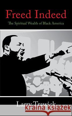 Freed Indeed: The Spiritual Wealth of Black America Trawick, Larry 9780595391875 iUniverse
