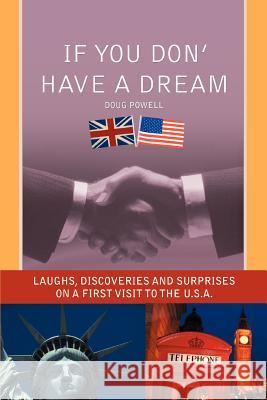 If You Don' Have a Dream: Laughs, Discoveries And Surprises on a First Visit to the U.S.A. Powell, Doug 9780595392162 iUniverse