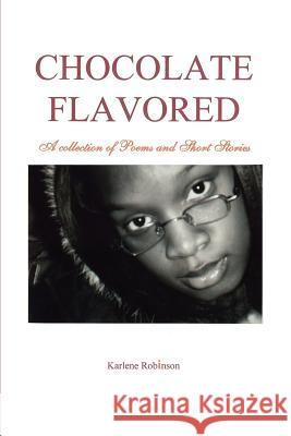 Chocolate Flavored: A collection of Poems and Short Stories Robinson, Karlene A. 9780595392209 iUniverse