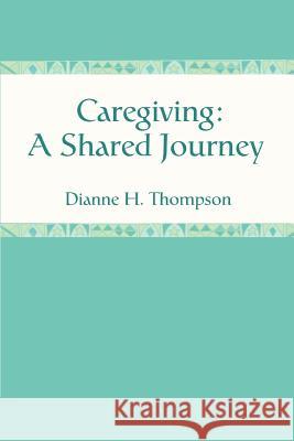 Caregiving: A Shared Journey Thompson, Dianne H. 9780595392476