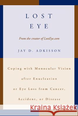 Lost Eye: Coping with Monocular Vision after Enucleation or Eye Loss from Cancer, Accident, or Disease Adkisson, Jay D. 9780595392643 iUniverse