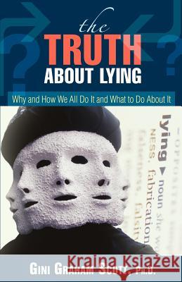 The Truth About Lying: Why and How We All Do It and What to Do About It Scott, Gini Graham 9780595392759 ASJA Press
