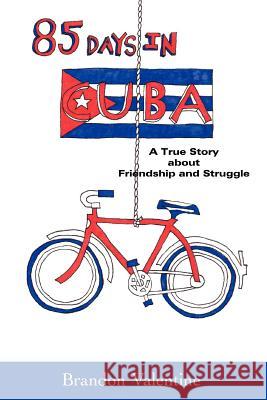 85 Days in Cuba: A True Story about Friendship and Struggle Valentine, Brandon 9780595393350 iUniverse