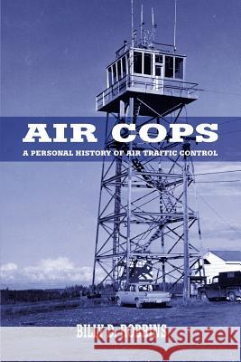 Air Cops : A Personal History of Air Traffic Control Billy D. Robbins 9780595393787 iUniverse