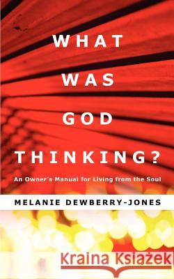 What Was God Thinking?: An Owner's Manual for Living from the Soul Dewberry-Jones, Melanie 9780595394227 iUniverse
