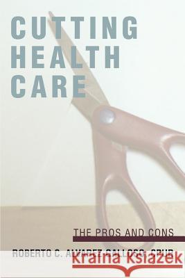 Cutting Health Care: The Pros and Cons Alvarez-Galloso, Roberto C. 9780595394456 iUniverse