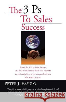 The 3 PS to Sales Success Peter J. Fasulo 9780595394531 iUniverse