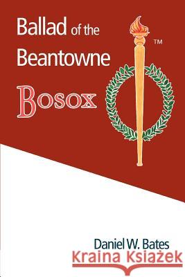 Ballad of the Beantowne Bosox Daniel W. Bates 9780595394562 iUniverse