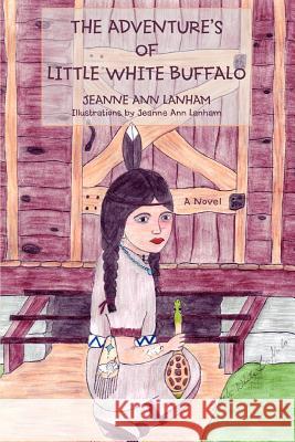 The Adventure's of Little White Buffalo Jeanne Ann Lanham 9780595395040