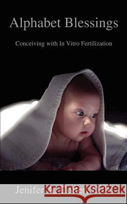 Alphabet Blessings: Conceiving with In Vitro Fertilization Cotter Do, Jenifer A. 9780595395248 iUniverse