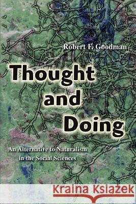 Thought and Doing: An Alternative to Naturalism in the Social Sciences Goodman, Robert F. 9780595395583 iUniverse