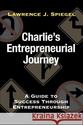 Charlie's Entrepreneurial Journey: A Guide to Success Through Entrepreneurship Spiegel, Lawrence J. 9780595395682 iUniverse