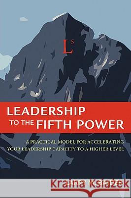 Leadership to the Fifth Power Larry M. Baider 9780595396061 iUniverse