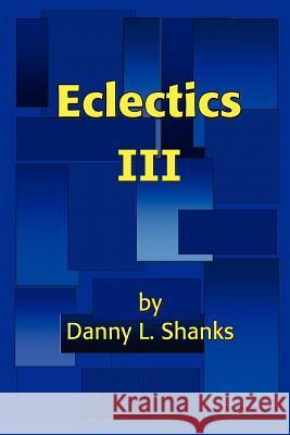 Eclectics III Danny L. Shanks 9780595396450 iUniverse