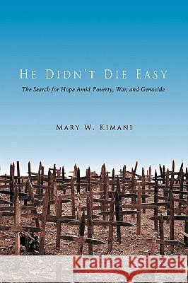 He Didn't Die Easy: The Search for Hope Amid Poverty, War, and Genocide Kimani, Mary W. 9780595396535 iUniverse