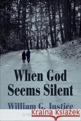 When God Seems Silent William G. Justic 9780595396757 iUniverse
