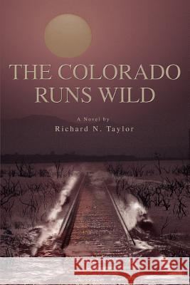 The Colorado Runs Wild Richard N. Taylor 9780595397006 iUniverse