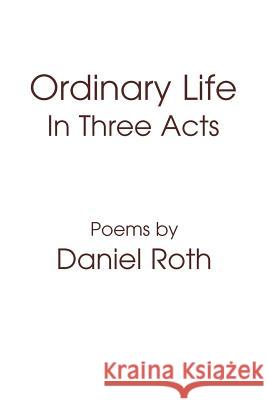 Ordinary Life : In Three Acts Daniel Roth 9780595397280 iUniverse