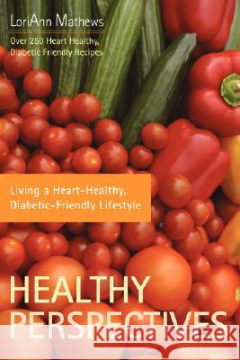 Healthy Perspectives: Living a Heart-Healthy, Diabetic-Friendly Lifestyle Mathews, Loriann 9780595397457 IUNIVERSE.COM