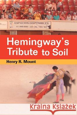 Hemingway's Tribute to Soil Henry R. Mount 9780595397587 iUniverse