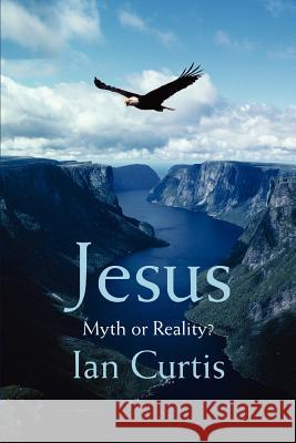 Jesus: Myth or Reality? Curtis, Ian 9780595397648