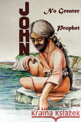 John, No Greater Prophet Kenneth W. Smith 9780595397747