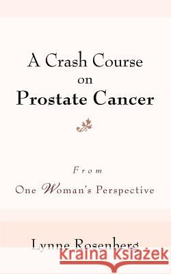 A Crash Course on Prostate Cancer: From One Woman's Perspective Rosenberg, Lynne 9780595398232 iUniverse