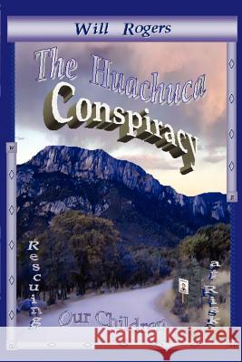 The Huachuca Conspiracy: Rescuing Our Children at Risk Rogers, Will, Jr. 9780595398355 iUniverse