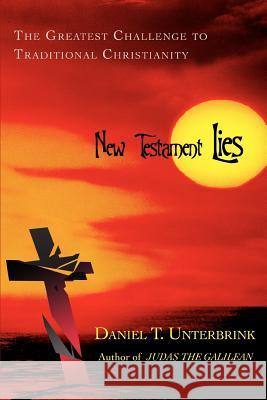 New Testament Lies: The Greatest Challenge to Traditional Christianity Unterbrink, Daniel T. 9780595398553 iUniverse