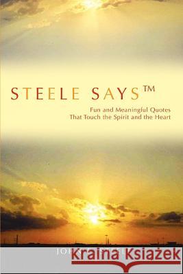 Steele Says: Fun and Meaningful Quotes That Touch the Spirit and the Heart Steele, John E. 9780595398591