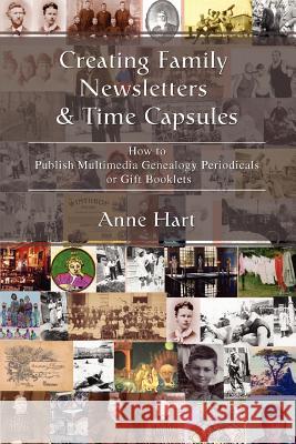 Creating Family Newsletters & Time Capsules: How to Publish Multimedia Genealogy Periodicals or Gift Booklets Hart, Anne 9780595398720 ASJA Press