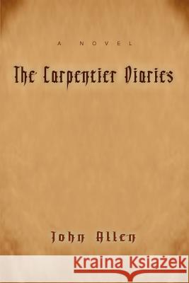 The Carpentier Diaries John M. Allen 9780595399062 iUniverse