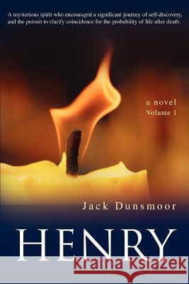 Henry: A mysterious spirit who encouraged a significant journey of self-discovery, and the pursuit to clarify coincidence for Dunsmoor, Jack 9780595399116 iUniverse
