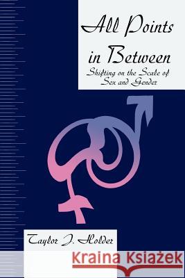 All Points in Between: Shifting on the Scale of Sex and Gender Holder, Taylor J. 9780595399277 iUniverse