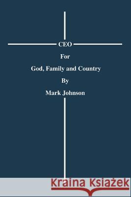 CEO For God, Family and Country Mark Johnson 9780595399475