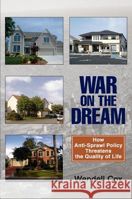 War on the Dream: How Anti-Sprawl Policy Threatens the Quality of Life Cox, Wendell 9780595399482 iUniverse