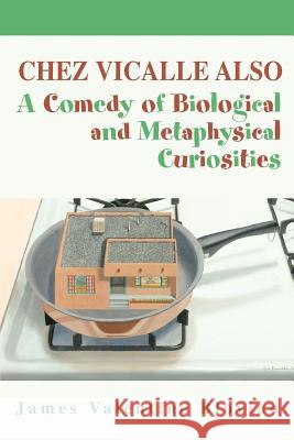 Chez Vicalle Also: A Comedy of Biological and Metaphysical Curiosities Blovian, James Valentine 9780595399529